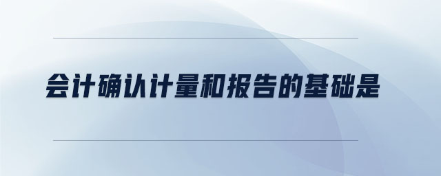 會計確認計量和報告的基礎是