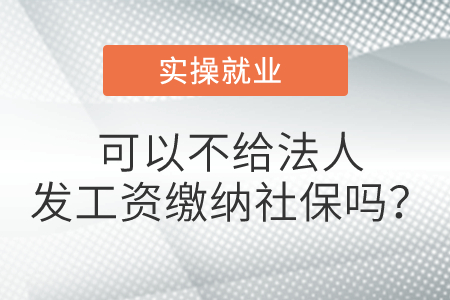 可以不給法人發工資繳納社保嗎? 