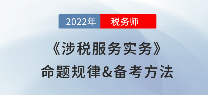 2022年稅務師《涉稅服務實務》命題規律備考方法大公開，速看！