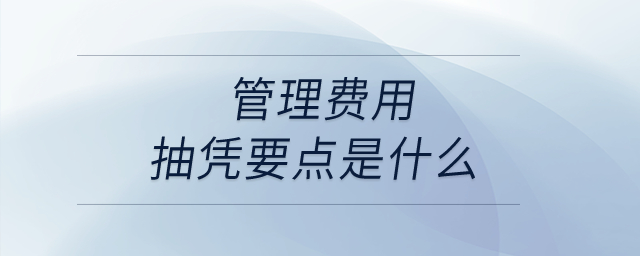 管理費用抽憑要點是什么?  