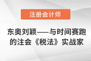 東奧劉穎——終日與時間賽跑的注會《稅法》實戰家