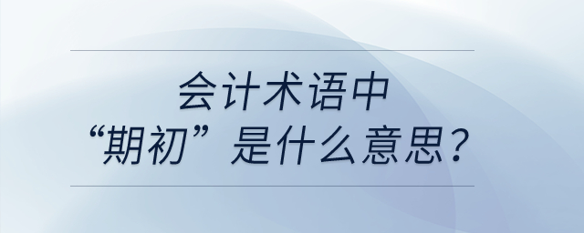 會(huì)計(jì)術(shù)語(yǔ)中“期初”是什么意思？