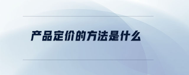產(chǎn)品定價(jià)的方法是什么