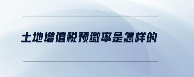 土地增值稅預(yù)繳率是怎樣的