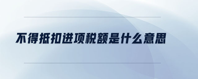 不得抵扣進項稅額是什么意思