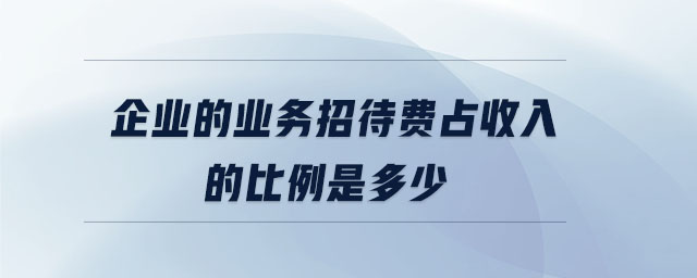 企業的業務招待費占收入的比例是多少