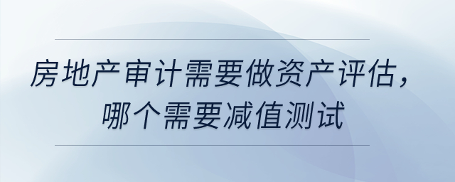 固定資產(chǎn)和投資性房地產(chǎn)的審計需要做資產(chǎn)評估，哪個需要減值測試？