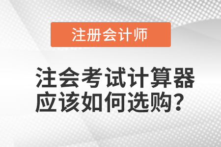 注冊(cè)會(huì)計(jì)師考試計(jì)算器應(yīng)該如何選購(gòu)？