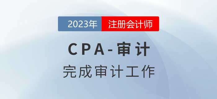 注會審計預習章節速覽：第十八章完成審計工作