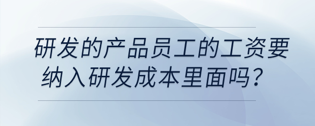 研發的產品員工的工資要納入研發成本里面嗎？該怎么做憑證？