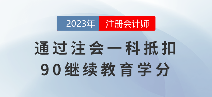 還有這種好事兒？通過注會一科抵扣90繼續教育學分！