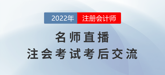 名師直播：2022年注冊會計師考試考后交流