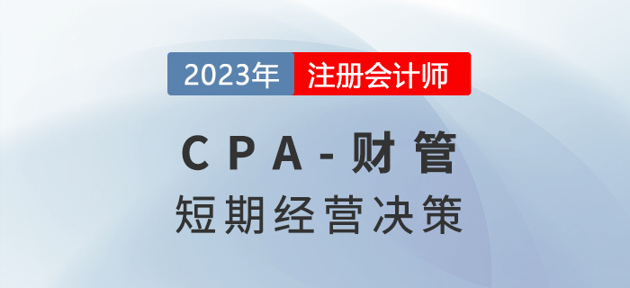 注會財管預習章節速覽：第十七章短期經營決策