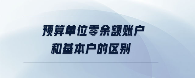 預算單位零余額賬戶和基本戶的區別
