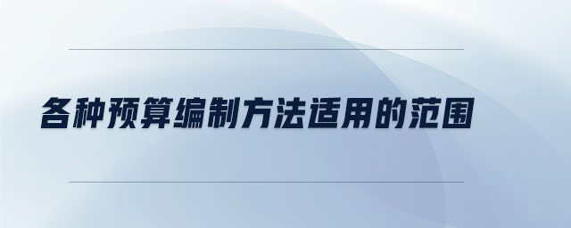 各種預(yù)算編制方法適用的范圍