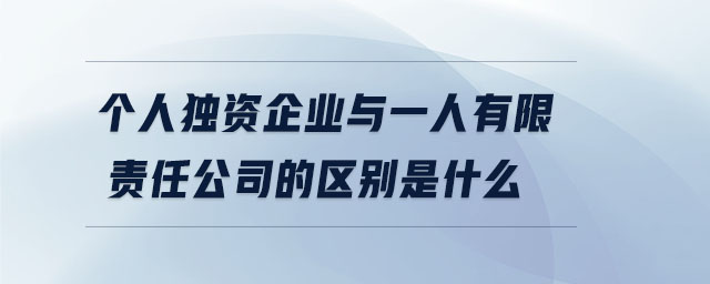 個人獨資企業(yè)與一人有限責任公司的區(qū)別是什么