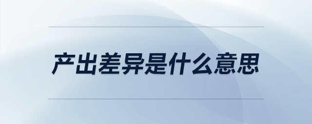 產(chǎn)出差異是什么意思