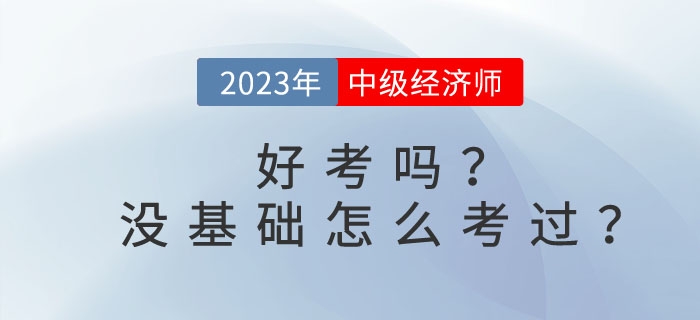2023年中級經濟師好考嗎？沒基礎怎么考過？