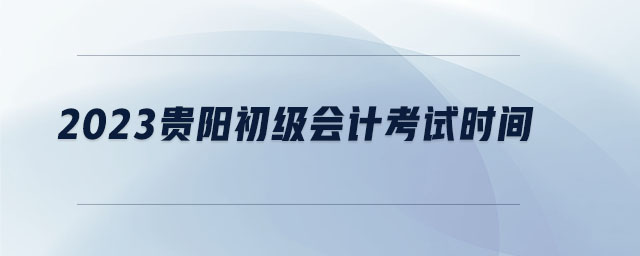 2023貴陽初級(jí)會(huì)計(jì)考試時(shí)間