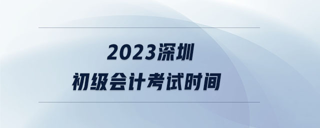 2023深圳初級會計考試時間
