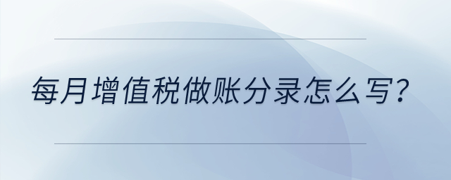 每月增值稅做賬分錄怎么寫？