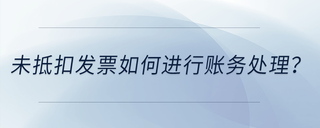 未抵扣發(fā)票如何進行賬務處理？