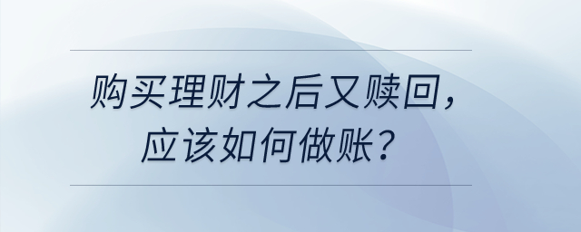 購買理財(cái)之后又贖回，應(yīng)該如何做賬？