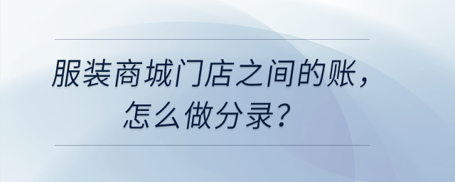 服裝商城門店之間的賬，怎么做分錄？