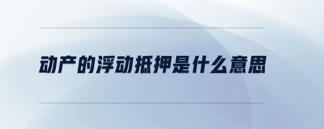 動產的浮動抵押是什么意思