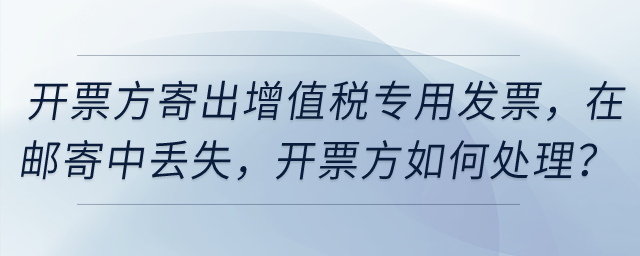 開票方寄出增值稅專用發(fā)票，然后在郵寄中丟失，開票方如何處理？