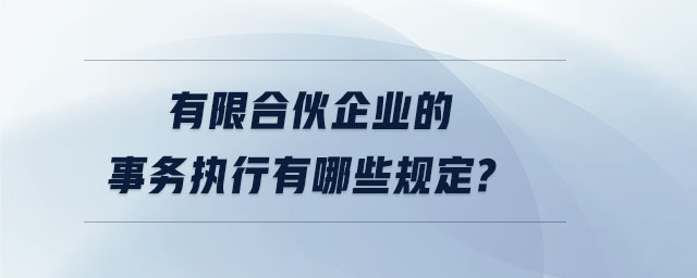 有限合伙企業的事務執行有哪些規定？