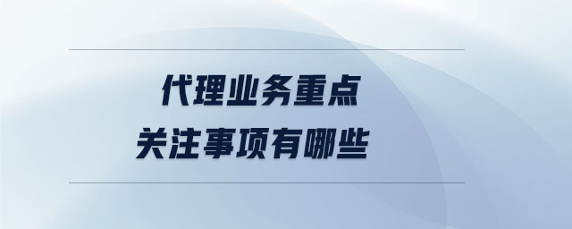 代理業務重點關注事項有哪些