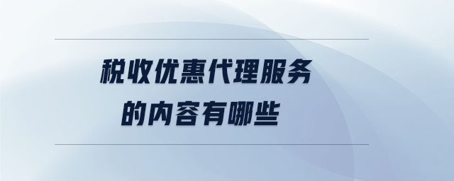 稅收優惠代理服務的內容有哪些