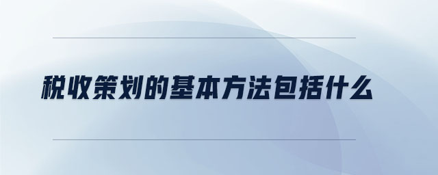 稅收策劃的基本方法包括什么