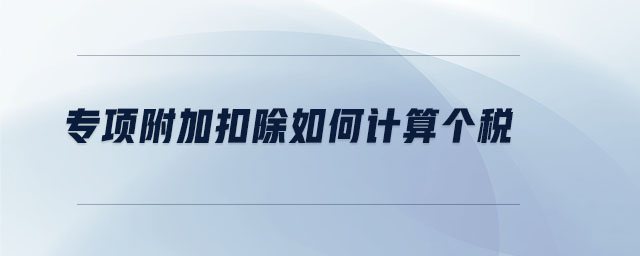 專項(xiàng)附加扣除如何計(jì)算個(gè)稅
