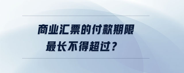 商業匯票的付款期限最長不得超過？