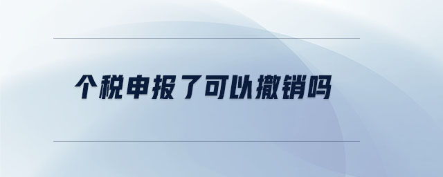 個稅申報了可以撤銷嗎