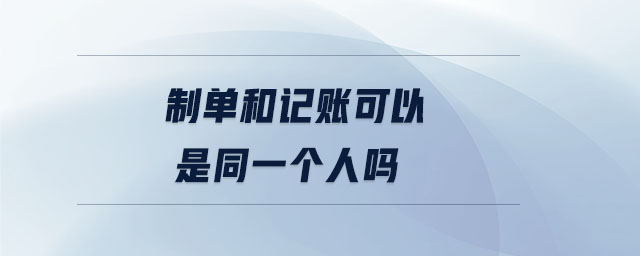 制單和記賬可以是同一個(gè)人嗎