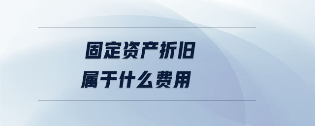 固定資產(chǎn)折舊屬于什么費(fèi)用