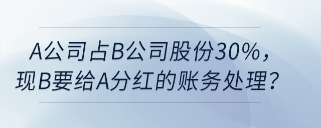 A公司占B公司股份30%，現(xiàn)在B要給A分紅，如何賬務處理？