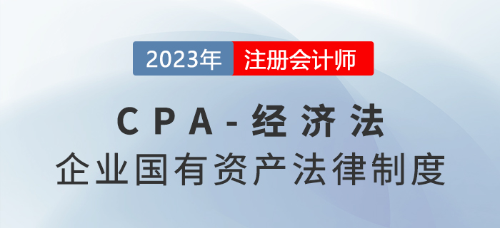 2023年注會經濟法章節預習概要：第十章企業國有資產法律制度