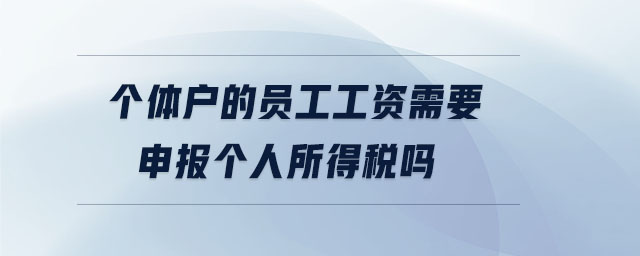 個體戶的員工工資需要申報個人所得稅嗎