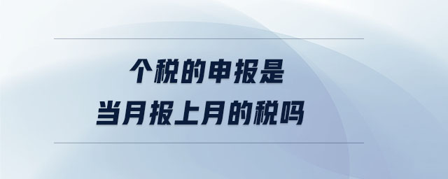 個稅的申報是當月報上月的稅嗎