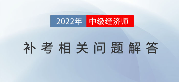 參加2022年中級(jí)經(jīng)濟(jì)師補(bǔ)考的考生，請(qǐng)注意以下幾個(gè)問(wèn)題！