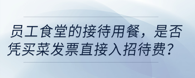 員工食堂的接待用餐，是否憑買菜發票直接入招待費？