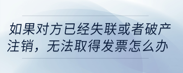 如果對方已經失聯，或者破產、注銷，無法取得發票怎么辦？