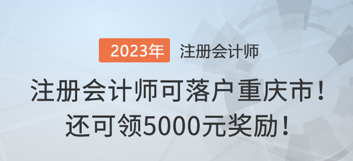 注冊(cè)會(huì)計(jì)師可落戶(hù)重慶市！還可領(lǐng)5000元獎(jiǎng)勵(lì)！