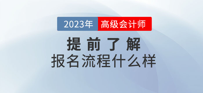 2023年高級會計職稱報名流程什么樣？提前了解！