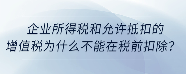 企業(yè)所得稅和允許抵扣的增值稅為什么不能在稅前扣除？