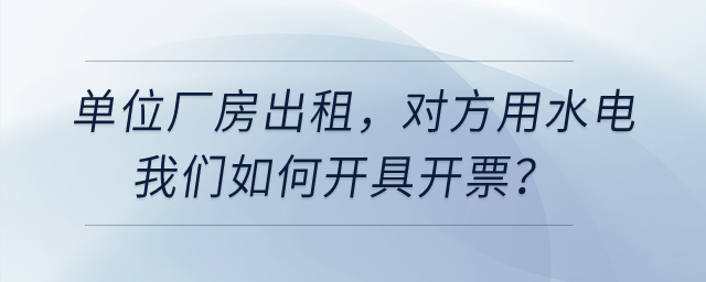 單位廠房出租，對方用水電我們開票，是建在經營租賃下面有形動產租賃嗎？
